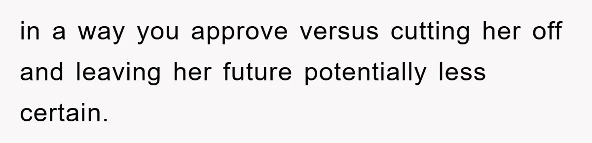 Dad Funds Daughter's College Dream Only To Uncover Her Secret Money-Making Hustle in a way you approve versus cutting her off and leaving her future potentially less certain.