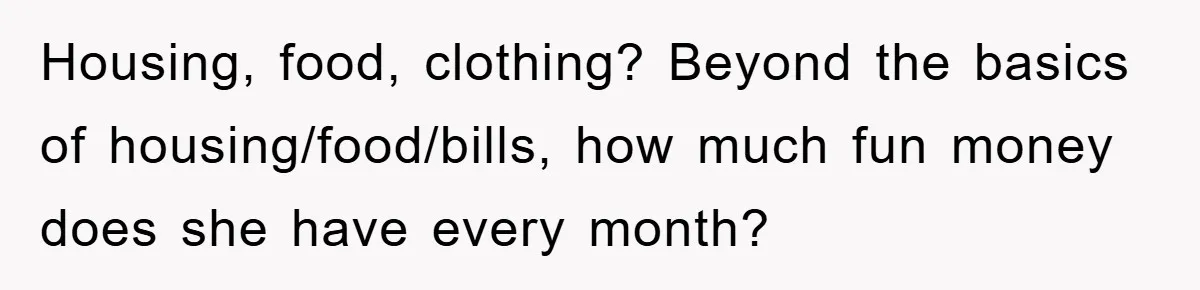 Dad Funds Daughter's College Dream Only To Uncover Her Secret Money-Making Hustle Housing, food, clothing? Beyond the basics of housing/food/bills, how much fun money does she have every month?