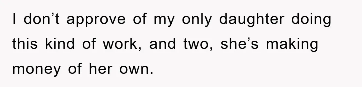 Dad Funds Daughter's College Dream Only To Uncover Her Secret Money-Making Hustle I don’t approve of my only daughter doing this kind of work, and two, she’s making money of her own.