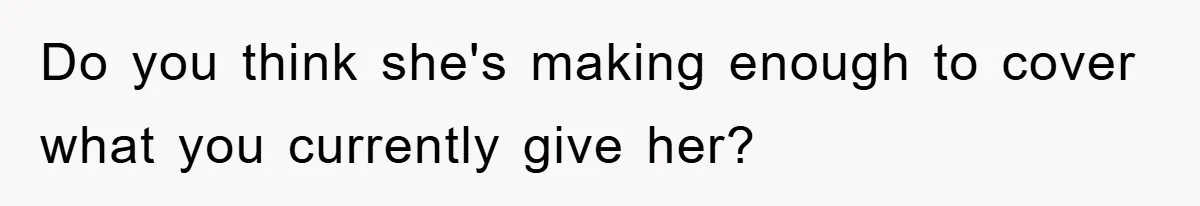 Dad Funds Daughter's College Dream Only To Uncover Her Secret Money-Making Hustle Do you think she's making enough to cover what you currently give her?