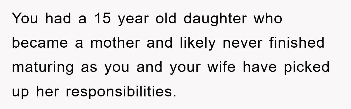 Dad Funds Daughter's College Dream Only To Uncover Her Secret Money-Making Hustle You had a 15 year old daughter who became a mother and likely never finished maturing as you and your wife have picked up her responsibilities.