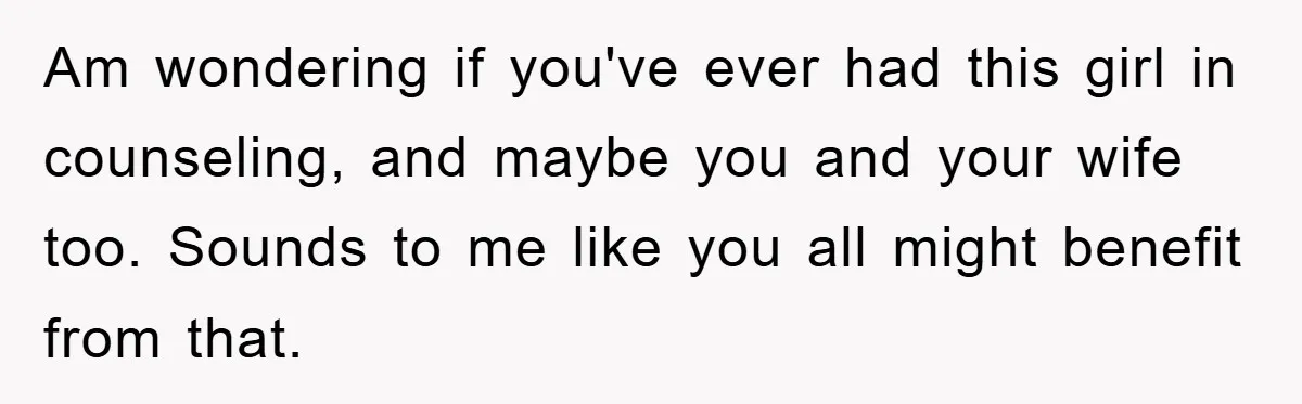 Dad Funds Daughter's College Dream Only To Uncover Her Secret Money-Making Hustle Am wondering if you've ever had this girl in counseling, and maybe you and your wife too. Sounds to me like you all might benefit from that.