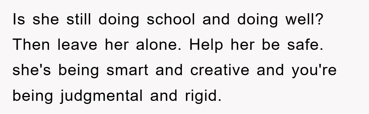 Dad Funds Daughter's College Dream Only To Uncover Her Secret Money-Making Hustle Is she still doing school and doing well? Then leave her alone. Help her be safe. she's being smart and creative and you're being judgmental and rigid.
