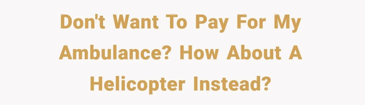 Don't want to pay for my ambulance? How about a helicopter instead?