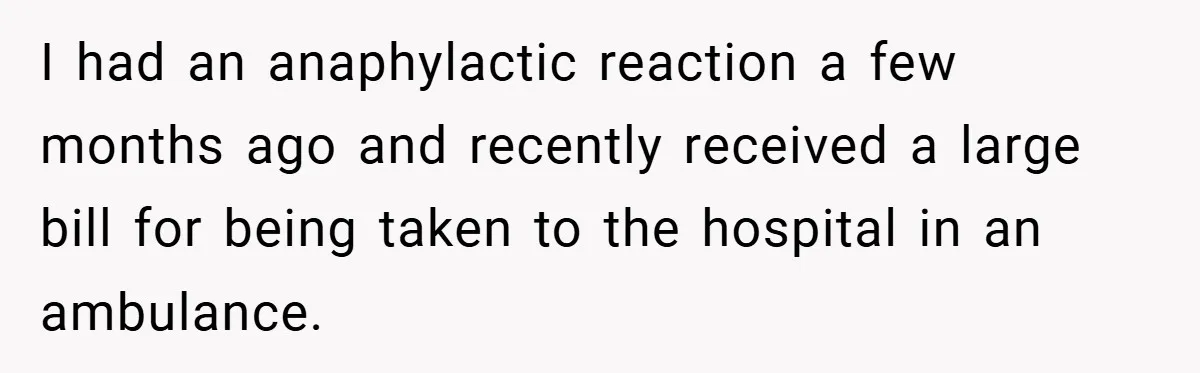 I had an anaphylactic reaction a few months ago and recently received a large bill for being taken to the hospital in an ambulance.