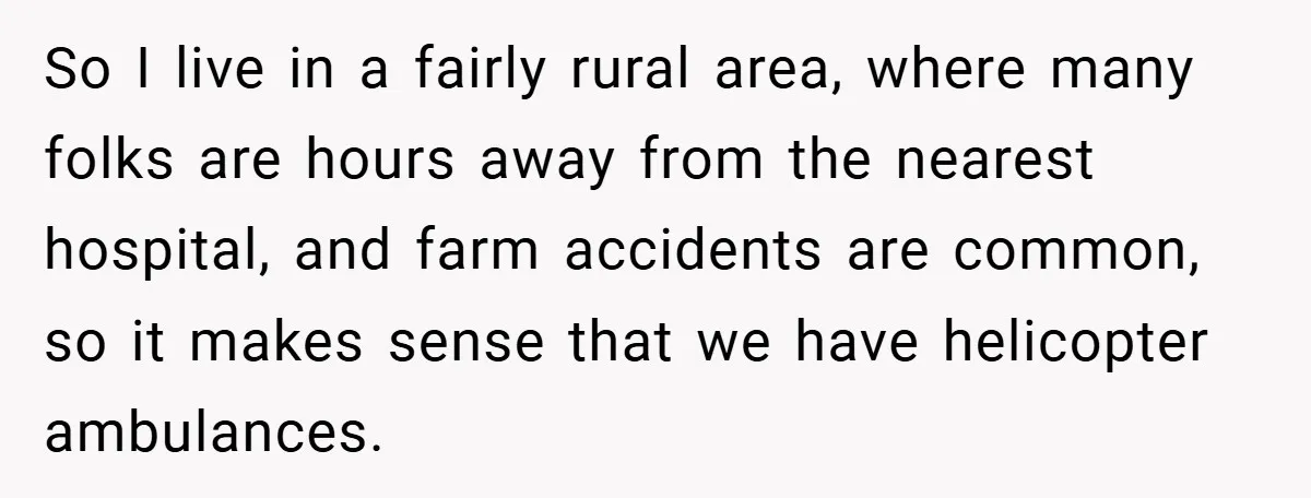 So I live in a fairly rural area, where many folks are hours away from the nearest hospital, and farm accidents are common, so it makes sense that we have...