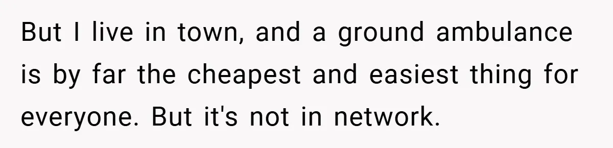 But I live in town, and a ground ambulance is by far the cheapest and easiest thing for everyone. But it's not in network.