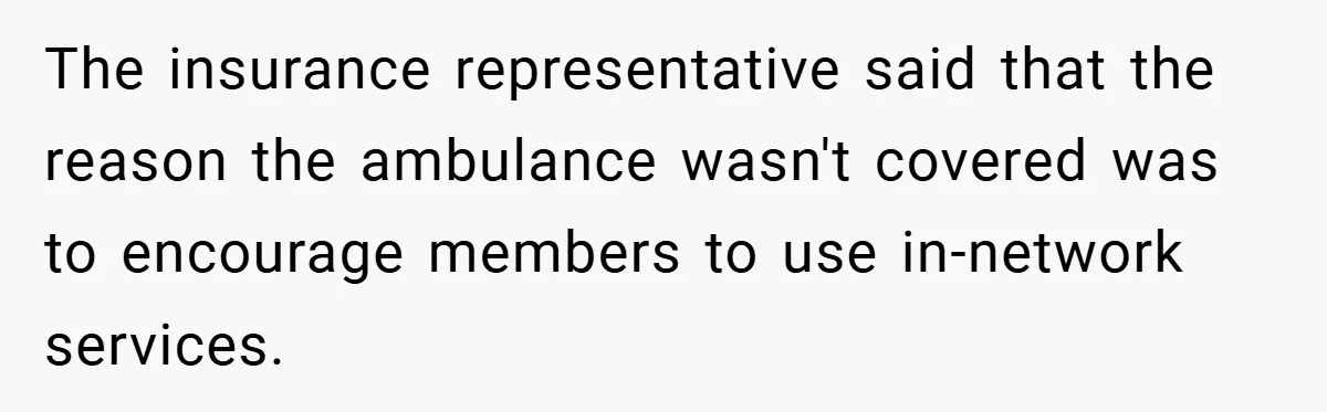 The insurance representative said that the reason the ambulance wasn't covered was to encourage members to use in-network services.