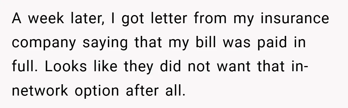 A week later, I got letter from my insurance company saying that my bill was paid in full. Looks like they did not want that in-network option after all.