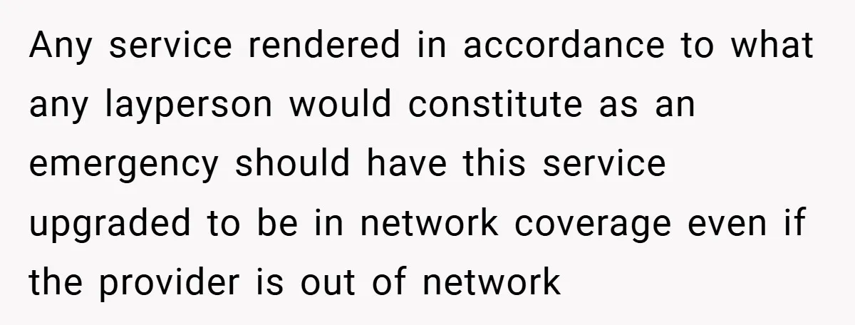 Any service rendered in accordance to what any layperson would constitute as an emergency should have this service upgraded to be in network coverage even if the provider is out...