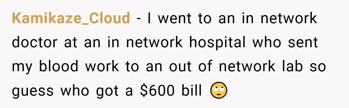 Kamikaze_Cloud − I went to an in network doctor at an in network hospital who sent my blood work to an out of network lab so guess who got a...
