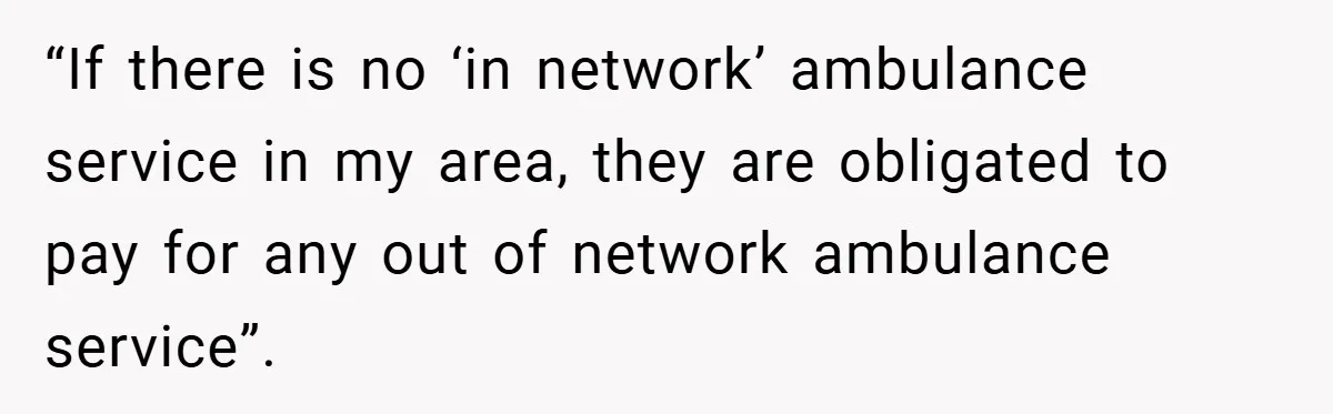“If there is no ‘in network’ ambulance service in my area, they are obligated to pay for any out of network ambulance service”.