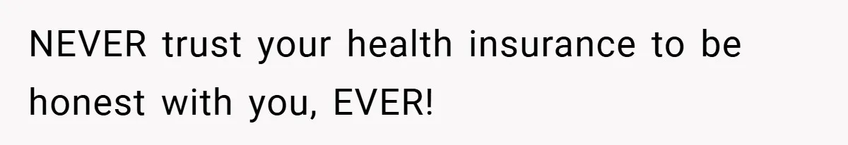 NEVER trust your health insurance to be honest with you, EVER!