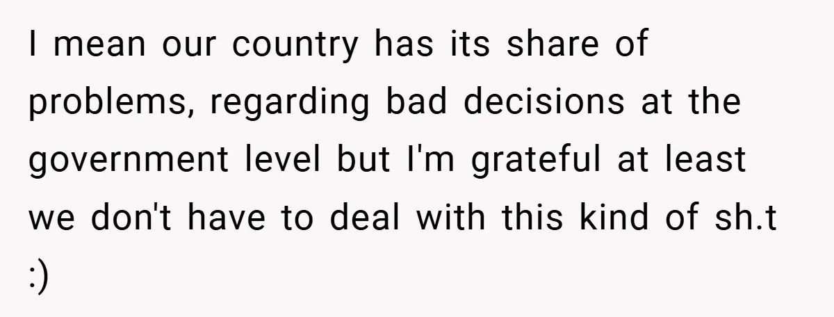 I mean our country has its share of problems, regarding bad decisions at the government level but I'm grateful at least we don't have to deal with this kind of...