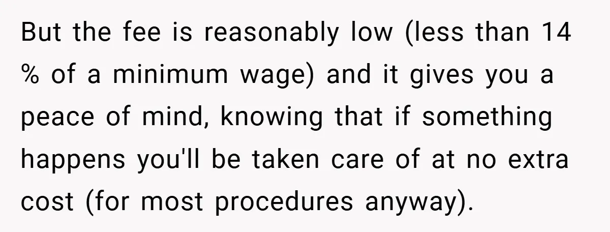 But the fee is reasonably low (less than 14 % of a minimum wage) and it gives you a peace of mind, knowing that if something happens you'll be taken...