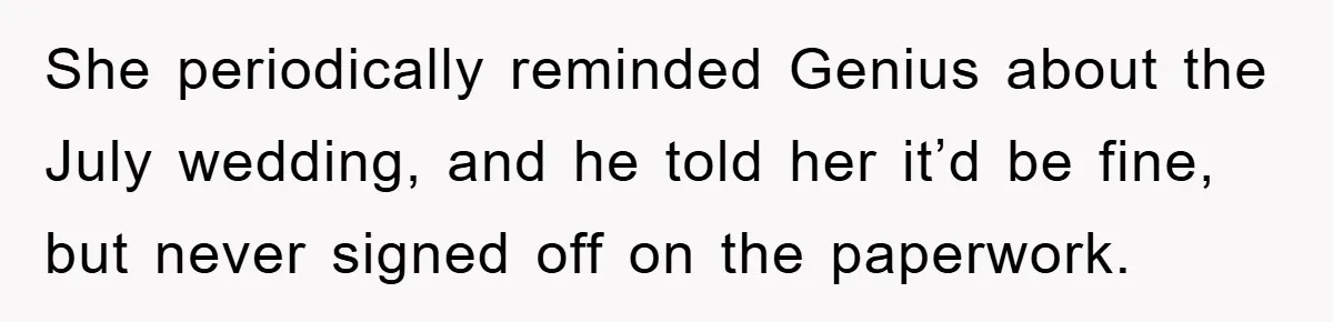 She periodically reminded Genius about the July wedding, and he told her it’d be fine, but never signed off on the paperwork.