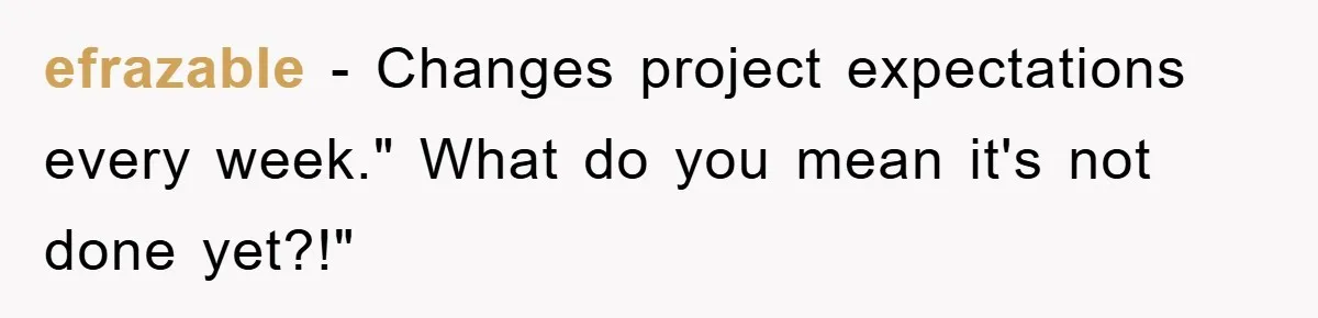 efrazable − Changes project expectations every week." What do you mean it's not done yet?!"