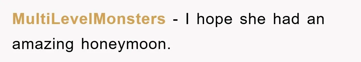 MultiLevelMonsters − I hope she had an amazing honeymoon.