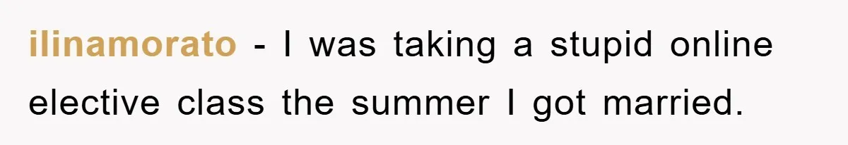 ilinamorato − I was taking a stupid online elective class the summer I got married.