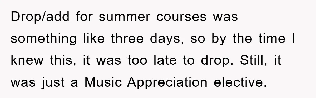 Drop/add for summer courses was something like three days, so by the time I knew this, it was too late to drop. Still, it was just a Music Appreciation elective.