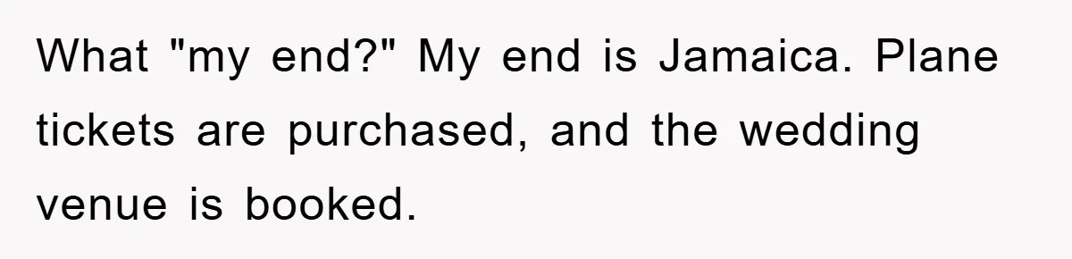 What "my end?" My end is Jamaica. Plane tickets are purchased, and the wedding venue is booked.