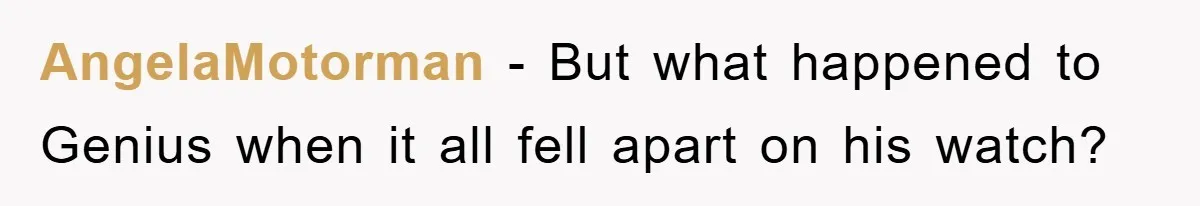 AngelaMotorman − But what happened to Genius when it all fell apart on his watch?