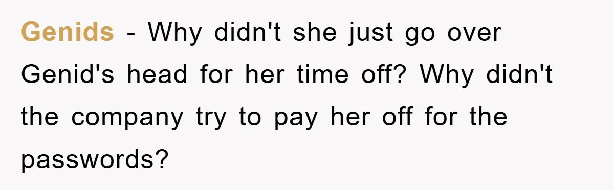 Genids − Why didn't she just go over Genid's head for her time off? Why didn't the company try to pay her off for the passwords?