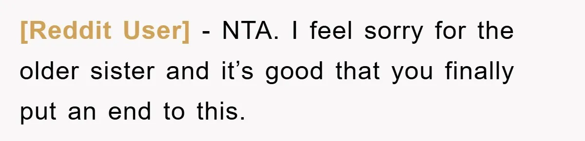 [Reddit User] − NTA. I feel sorry for the older sister and it’s good that you finally put an end to this.