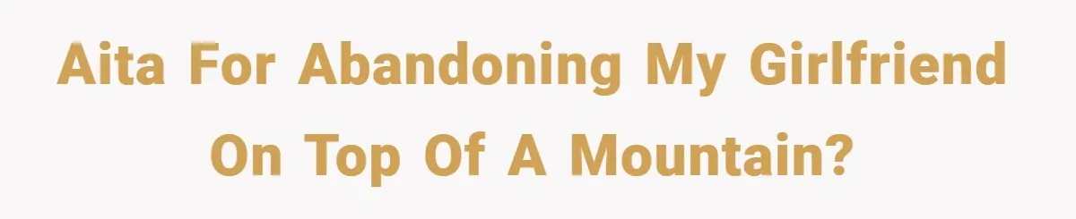 AITA for abandoning my girlfriend on top of a mountain?