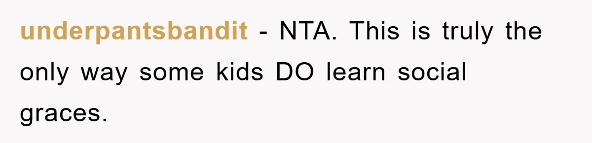 underpantsbandit − NTA. This is truly the only way some kids DO learn social graces.