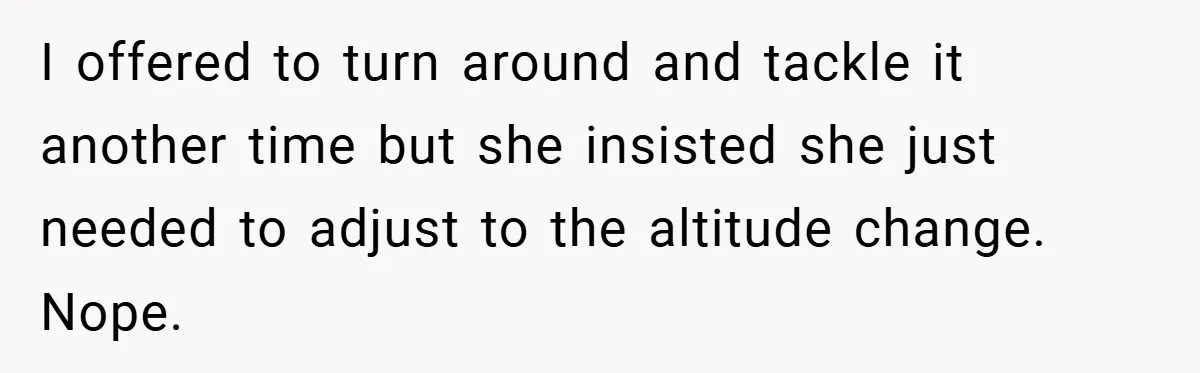 I offered to turn around and tackle it another time but she insisted she just needed to adjust to the altitude change. Nope.