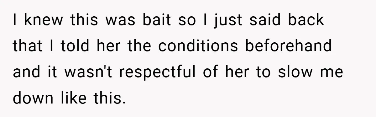 I knew this was bait so I just said back that I told her the conditions beforehand and it wasn't respectful of her to slow me down like this.
