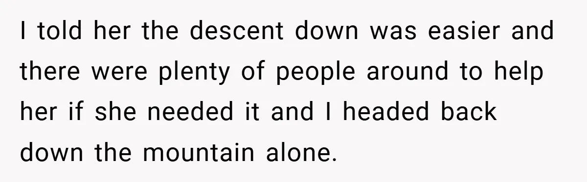 I told her the descent down was easier and there were plenty of people around to help her if she needed it and I headed back down the mountain alone.