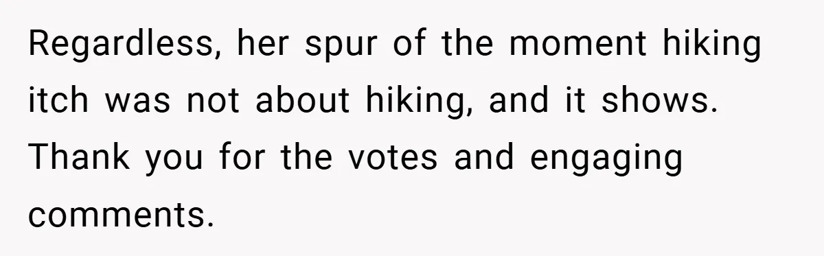 Regardless, her spur of the moment hiking itch was not about hiking, and it shows. Thank you for the votes and engaging comments.