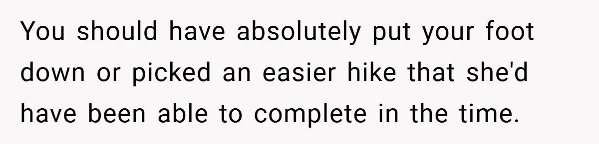 You should have absolutely put your foot down or picked an easier hike that she'd have been able to complete in the time.