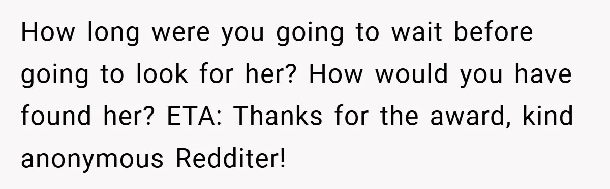 How long were you going to wait before going to look for her? How would you have found her? ETA: Thanks for the award, kind anonymous Redditer!