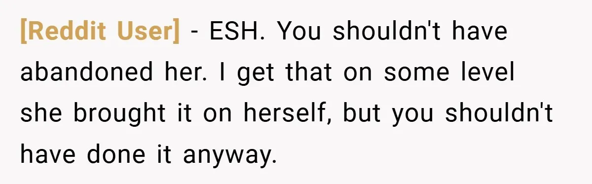 [Reddit User] − ESH. You shouldn't have abandoned her. I get that on some level she brought it on herself, but you shouldn't have done it anyway.