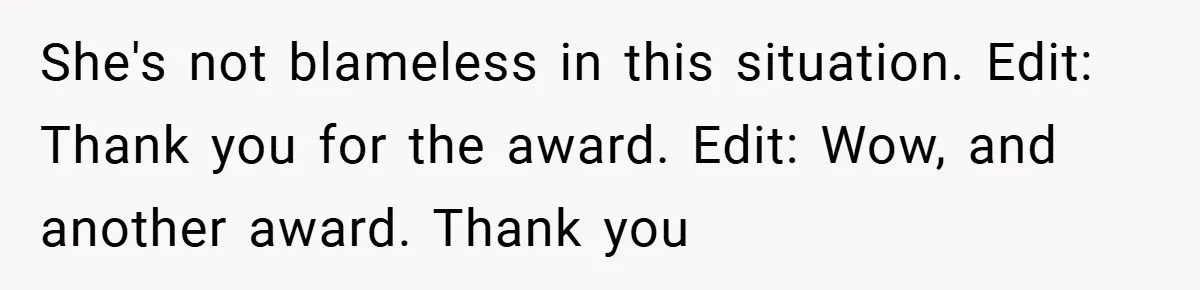 She's not blameless in this situation. Edit: Thank you for the award. Edit: Wow, and another award. Thank you
