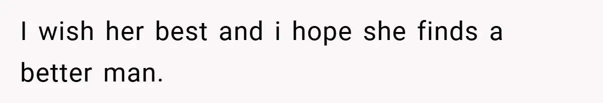 I wish her best and i hope she finds a better man.