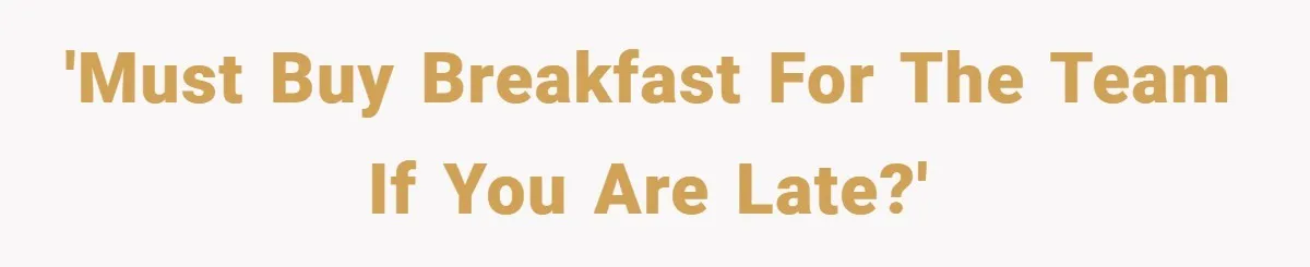 'Must buy breakfast for the team if you are late?'