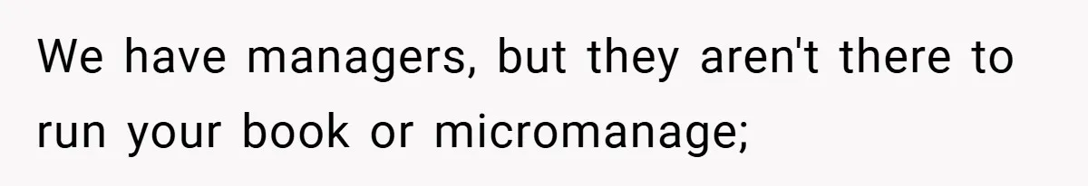 We have managers, but they aren't there to run your book or micromanage;