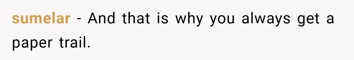 sumelar − And that is why you always get a paper trail.