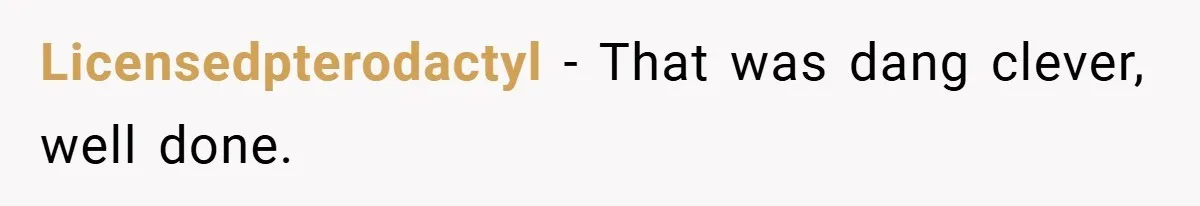 Licensedpterodactyl − That was dang clever, well done.
