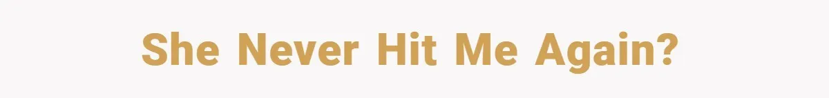 She never hit me again?