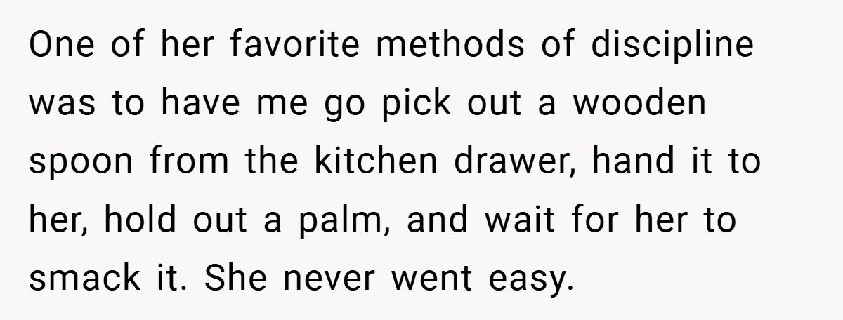 One of her favorite methods of discipline was to have me go pick out a wooden spoon from the kitchen drawer, hand it to her, hold out a palm, and...