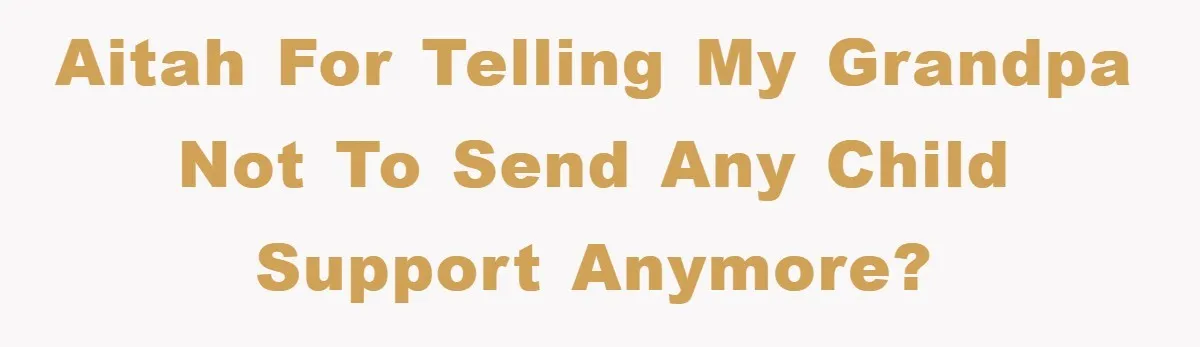 Teenager’s Phone Call Ends Mom’s Financial Lifeline From Grandpa AITAH for telling my grandpa not to send any child support anymore?