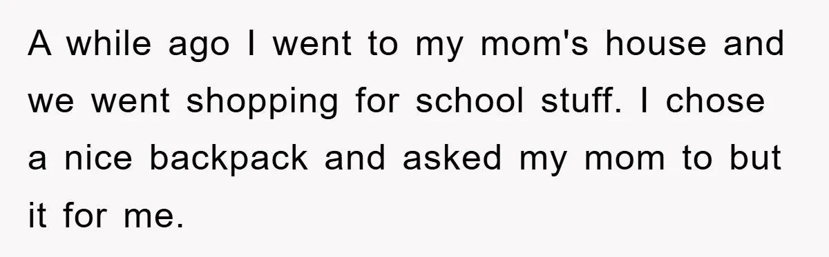 Teenager’s Phone Call Ends Mom’s Financial Lifeline From Grandpa A while ago I went to my mom's house and we went shopping for school stuff. I chose a nice backpack and asked my mom to but it for me.