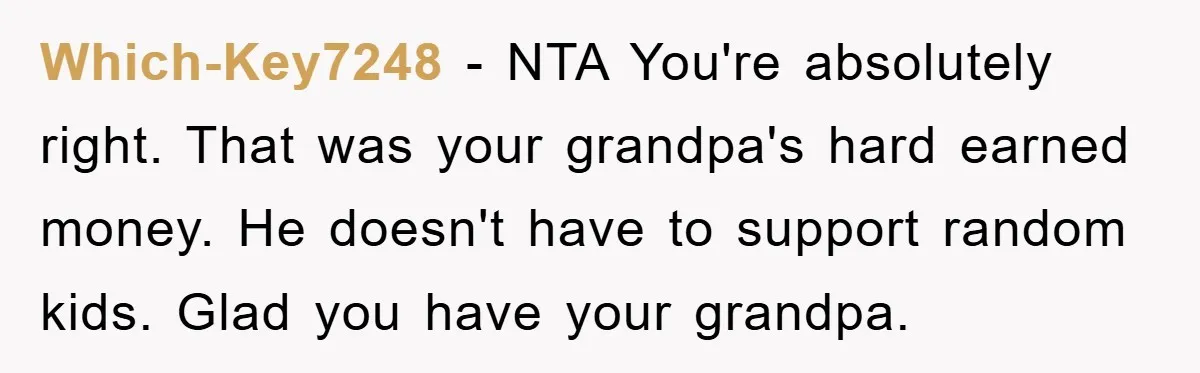 Teenager’s Phone Call Ends Mom’s Financial Lifeline From Grandpa Which-Key7248 - NTA You're absolutely right. That was your grandpa's hard earned money. He doesn't have to support random kids. Glad you have your grandpa.