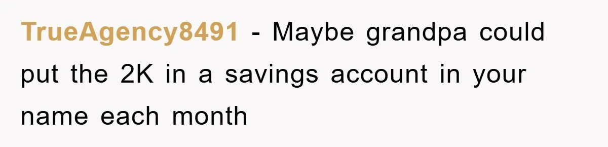 Teenager’s Phone Call Ends Mom’s Financial Lifeline From Grandpa TrueAgency8491 - Maybe grandpa could put the 2K in a savings account in your name each month