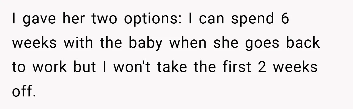 A Man Tried to Use His Paternity Leave for a Vacation Instead of Staying With His Newborn I gave her two options: I can spend 6 weeks with the baby when she goes back to work but I won't take the first 2 weeks off.